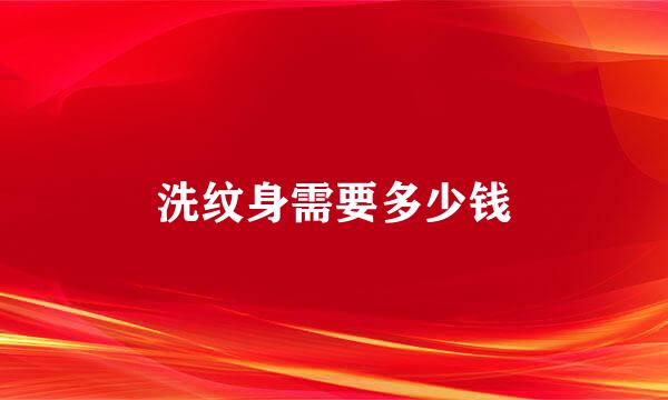 洗纹身需要多少钱