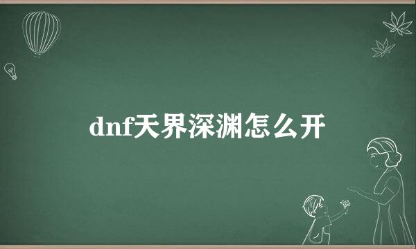 dnf天界深渊怎么开