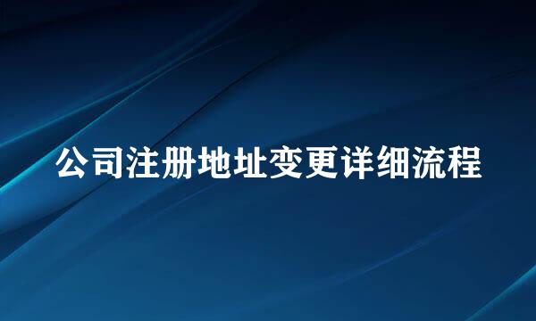 公司注册地址变更详细流程