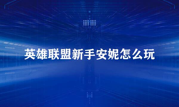 英雄联盟新手安妮怎么玩