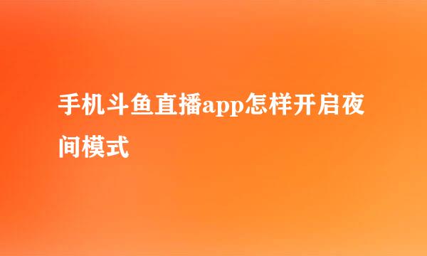 手机斗鱼直播app怎样开启夜间模式