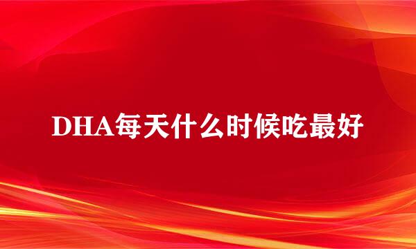 DHA每天什么时候吃最好