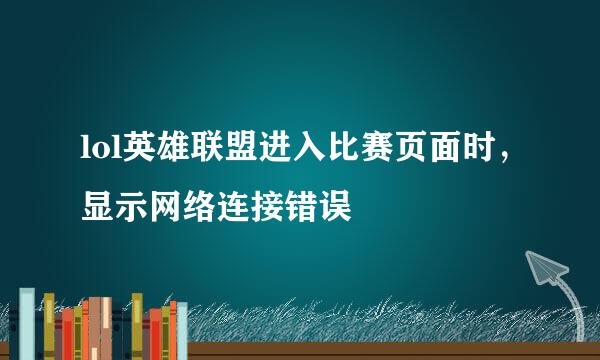 lol英雄联盟进入比赛页面时，显示网络连接错误
