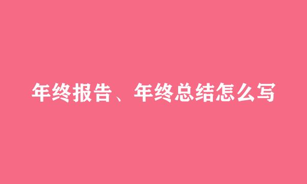 年终报告、年终总结怎么写