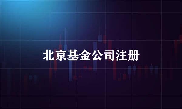 北京基金公司注册