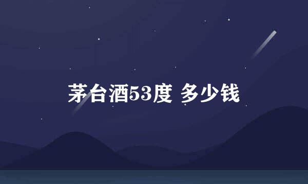 茅台酒53度 多少钱