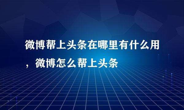 微博帮上头条在哪里有什么用，微博怎么帮上头条