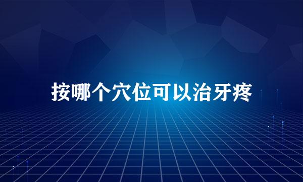 按哪个穴位可以治牙疼