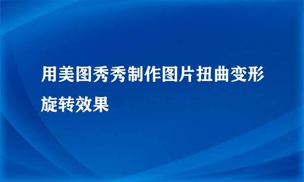 用美图秀秀制作图片扭曲变形旋转效果
