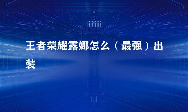 王者荣耀露娜怎么（最强）出装