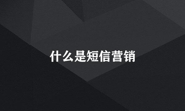 什么是短信营销