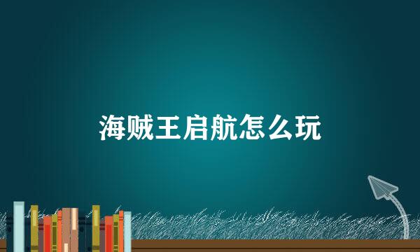 海贼王启航怎么玩