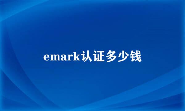 emark认证多少钱