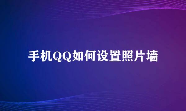 手机QQ如何设置照片墙