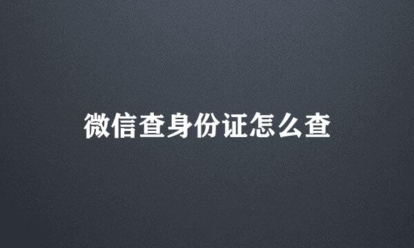 微信查身份证怎么查