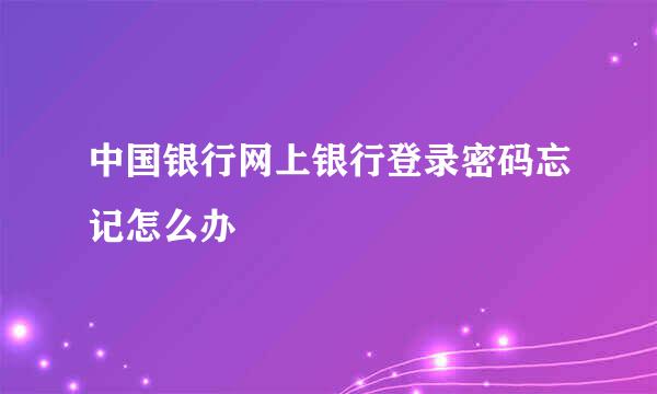 中国银行网上银行登录密码忘记怎么办