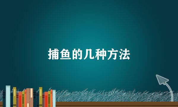 捕鱼的几种方法