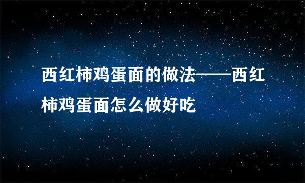 西红柿鸡蛋面的做法——西红柿鸡蛋面怎么做好吃