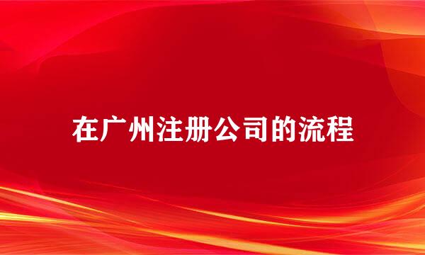 在广州注册公司的流程