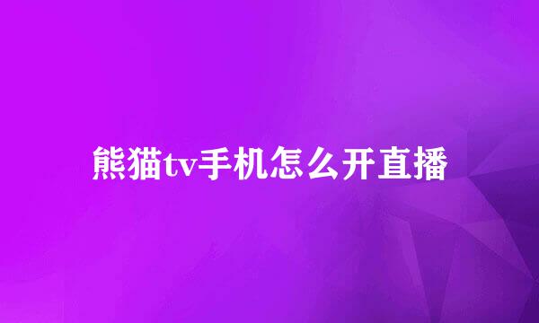 熊猫tv手机怎么开直播