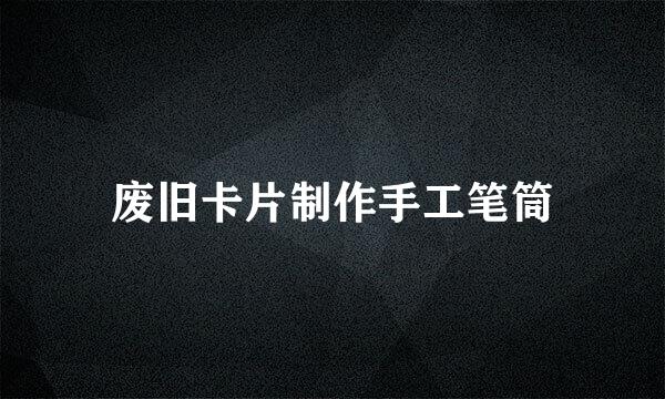 废旧卡片制作手工笔筒