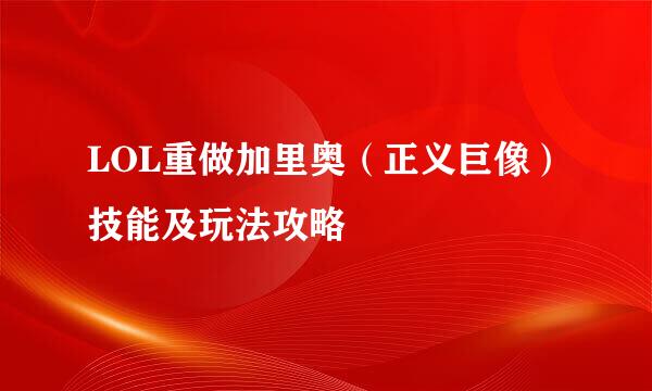 LOL重做加里奥（正义巨像）技能及玩法攻略