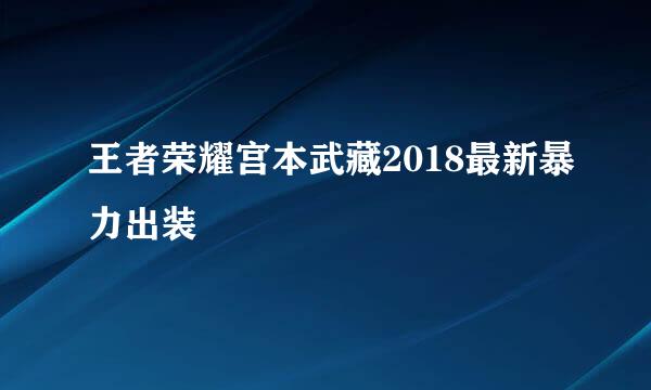王者荣耀宫本武藏2018最新暴力出装
