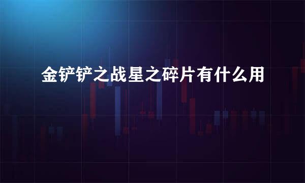 金铲铲之战星之碎片有什么用