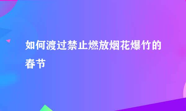 如何渡过禁止燃放烟花爆竹的春节
