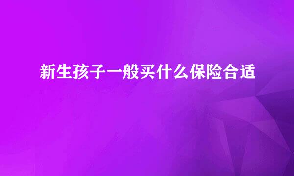 新生孩子一般买什么保险合适