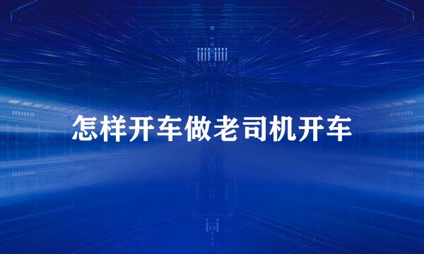 怎样开车做老司机开车