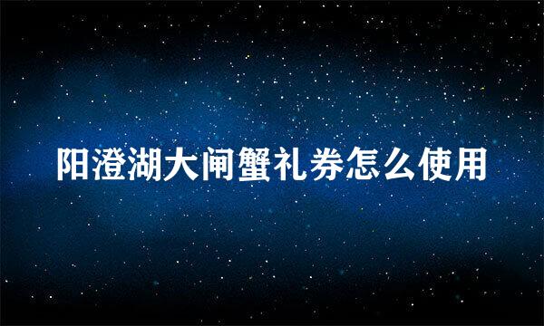 阳澄湖大闸蟹礼券怎么使用