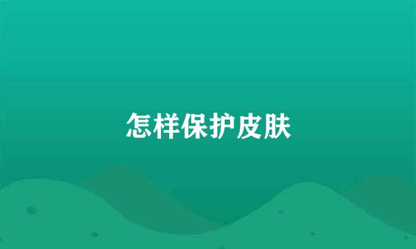 怎样保护皮肤