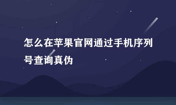 怎么在苹果官网通过手机序列号查询真伪