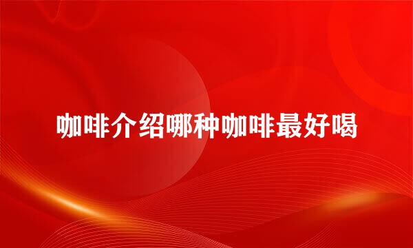 咖啡介绍哪种咖啡最好喝