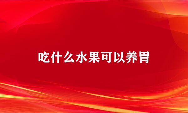 吃什么水果可以养胃