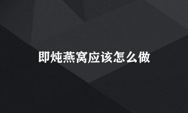 即炖燕窝应该怎么做