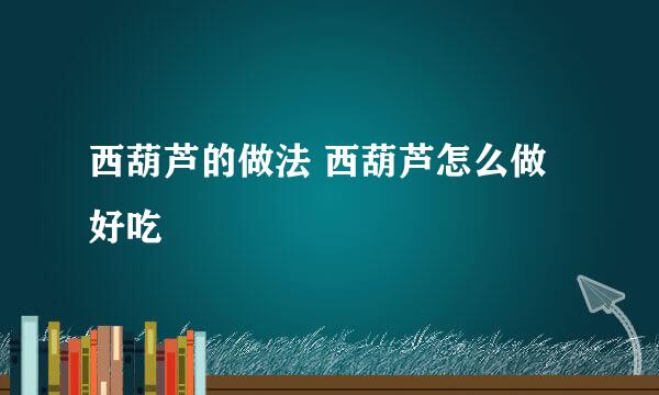 西葫芦的做法 西葫芦怎么做好吃