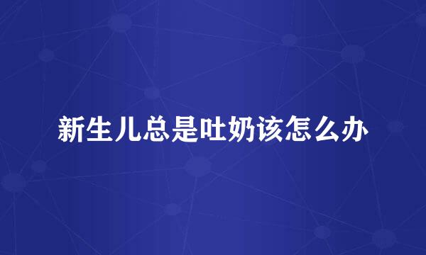 新生儿总是吐奶该怎么办