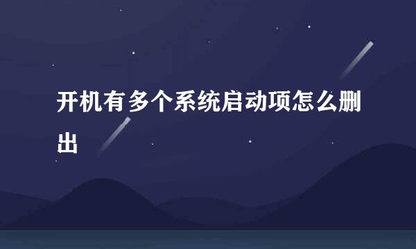 开机有多个系统启动项怎么删出