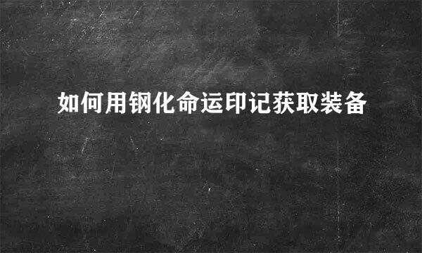 如何用钢化命运印记获取装备