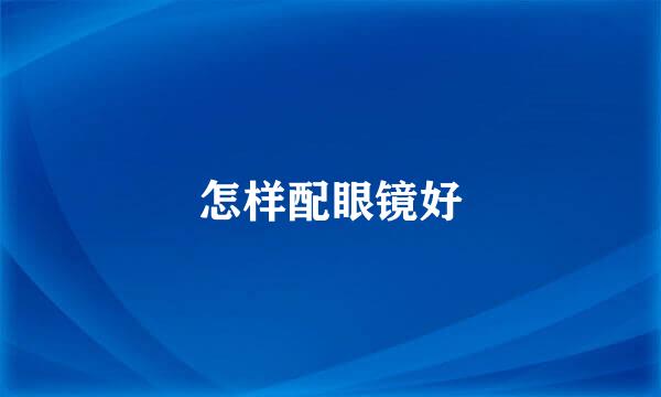 怎样配眼镜好
