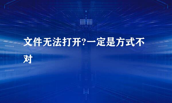 文件无法打开?一定是方式不对