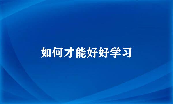如何才能好好学习