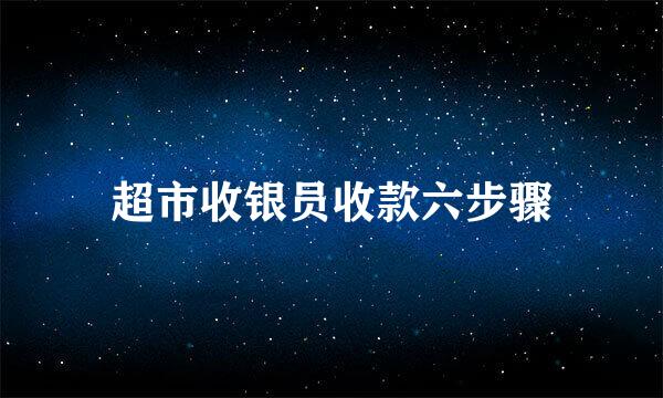 超市收银员收款六步骤