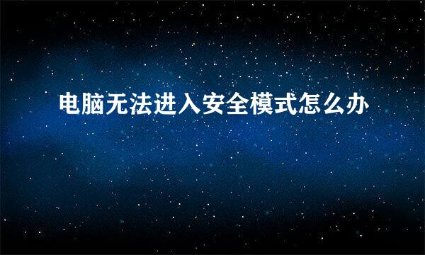 电脑无法进入安全模式怎么办