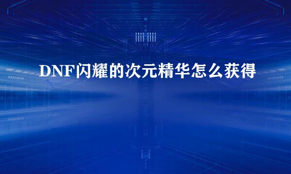 DNF闪耀的次元精华怎么获得