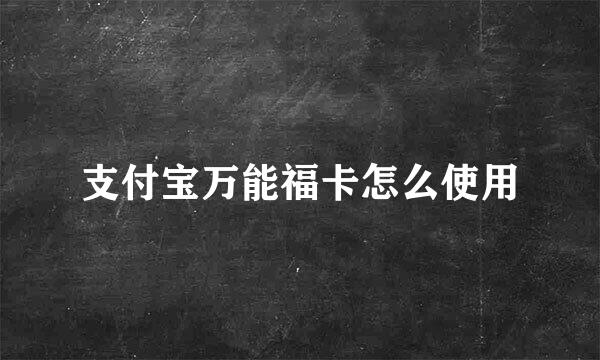 支付宝万能福卡怎么使用