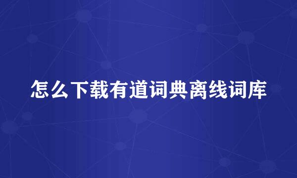 怎么下载有道词典离线词库
