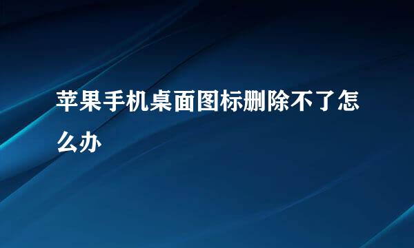 苹果手机桌面图标删除不了怎么办